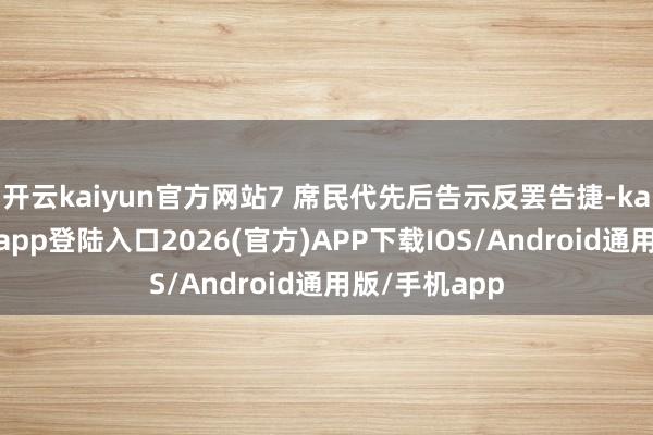 开云kaiyun官方网站7 席民代先后告示反罢告捷-kai云体育网页app登陆入口2026(官方)APP下载IOS/Android通用版/手机app