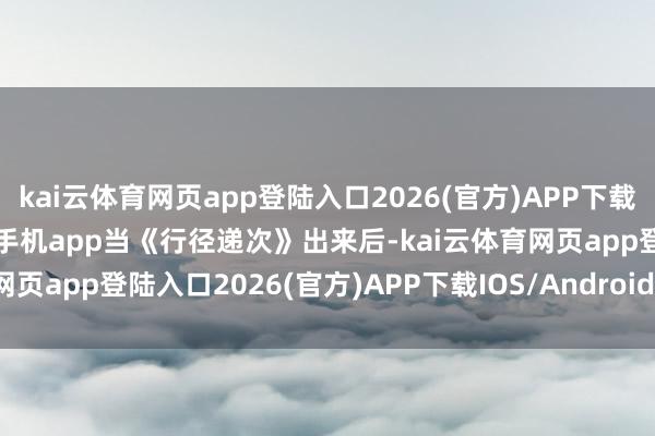 kai云体育网页app登陆入口2026(官方)APP下载IOS/Android通用版/手机app当《行径递次》出来后-kai云体育网页app登陆入口2026(官方)APP下载IOS/Android通用版/手机app