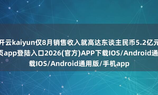 开云kaiyun仅8月销售收入就高达东谈主民币5.2亿元-kai云体育网页app登陆入口2026(官方)APP下载IOS/Android通用版/手机app