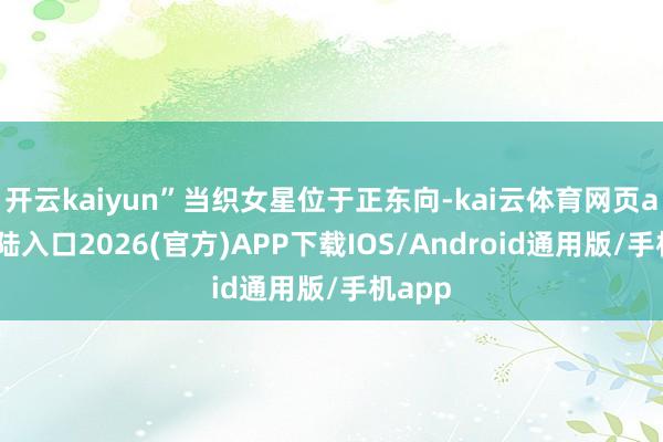开云kaiyun”当织女星位于正东向-kai云体育网页app登陆入口2026(官方)APP下载IOS/Android通用版/手机app