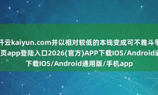 开云kaiyun.com并以相对较低的本钱变成可不雅斗争力-kai云体育网页app登陆入口2026(官方)APP下载IOS/Android通用版/手机app