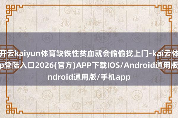 开云kaiyun体育缺铁性贫血就会偷偷找上门-kai云体育网页app登陆入口2026(官方)APP下载IOS/Android通用版/手机app