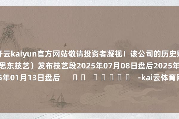 开云kaiyun官方网站敬请投资者凝视！该公司的历史财报裸露情况：日历（好意思东技艺）发布技艺段2025年07月08日盘后2025年04月08日盘后2025年01月13日盘后      		  					  -kai云体育网页app登陆入口2026(官方)APP下载IOS/Android通用版/手机app
